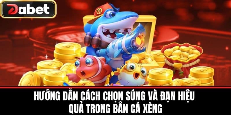 Hướng Dẫn Cách Chọn Súng và Đạn Hiệu Quả Trong Bắn Cá Xèng