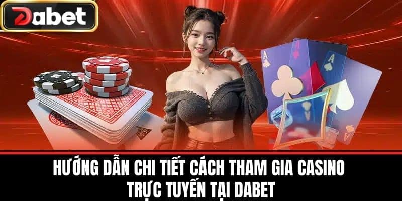 Hướng Dẫn Chi Tiết Cách Tham Gia Casino Trực Tuyến Tại DABET