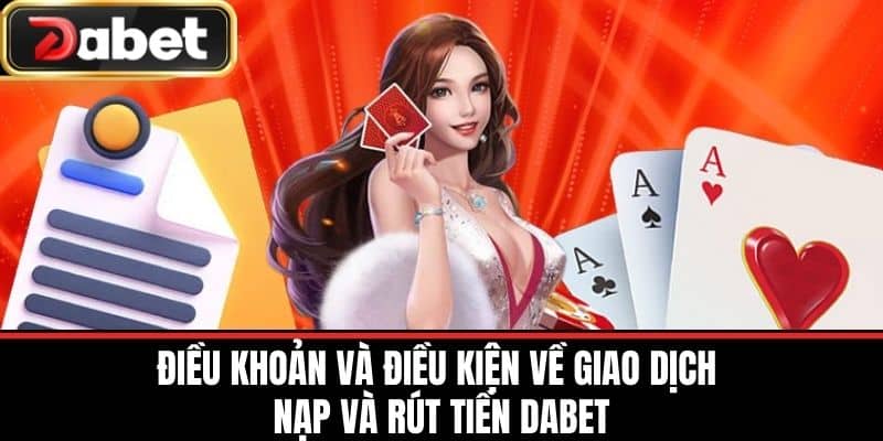 Điều Khoản và điều kiện về Giao Dịch Nạp và Rút Tiền DABET