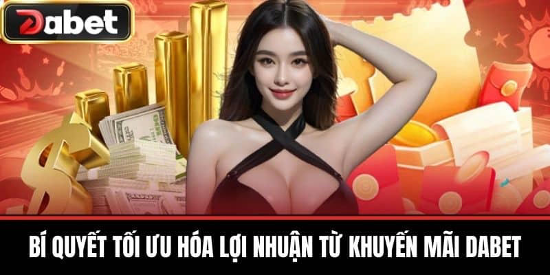 Bí Quyết Tối Ưu Hóa Lợi Nhuận Từ Khuyến Mãi DABET