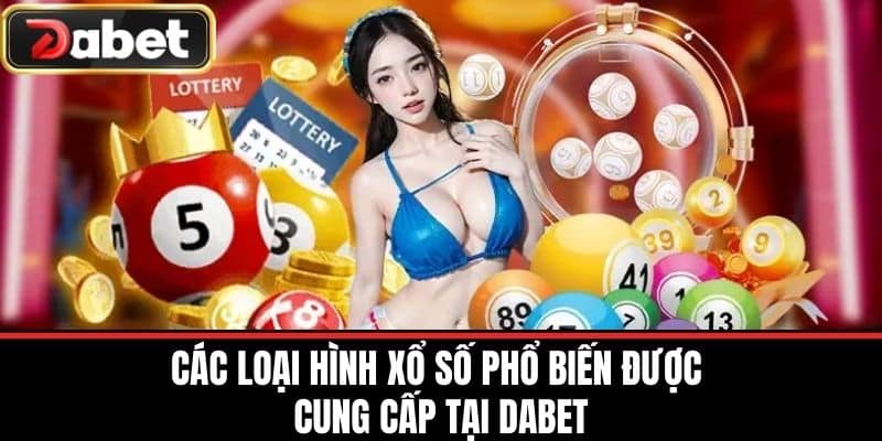 Các Loại Hình Xổ Số Phổ Biến Được Cung Cấp Tại DABET